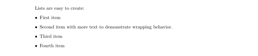 Bulleted list displayed in PDF showing LaTeX-rendered formatting with text Lists are easy to create: followed by four bullet-pointed items: First item, Second item with more text to demonstrate wrapping behavior, Third item, and Fourth item. The list demonstrates professional LaTeX typesetting with proper bullet formatting, consistent spacing, and text wrapping capabilities within a clean PDF document layout